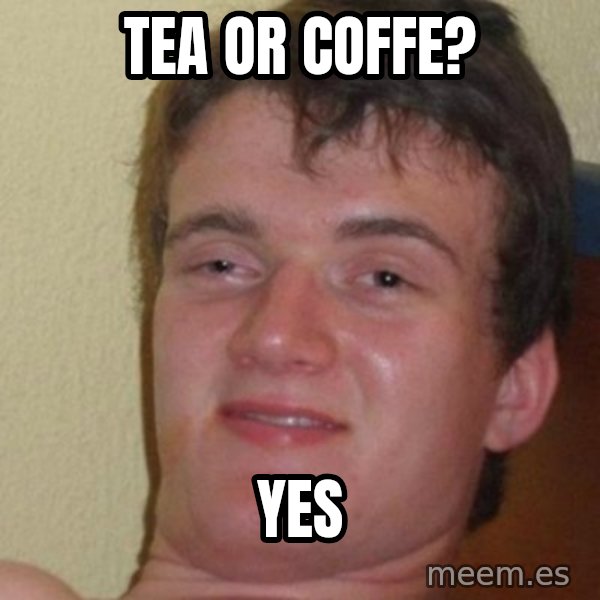 really high guy meme: TEA OR COFFE? / YES