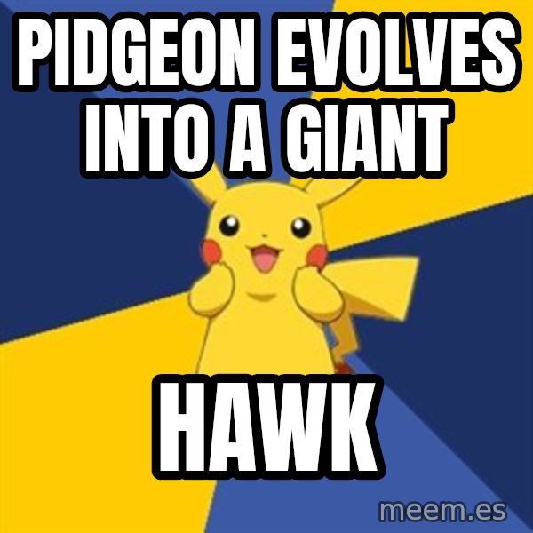 Pokemon Logic  meme: pidgeon evolves into a giant / hawk