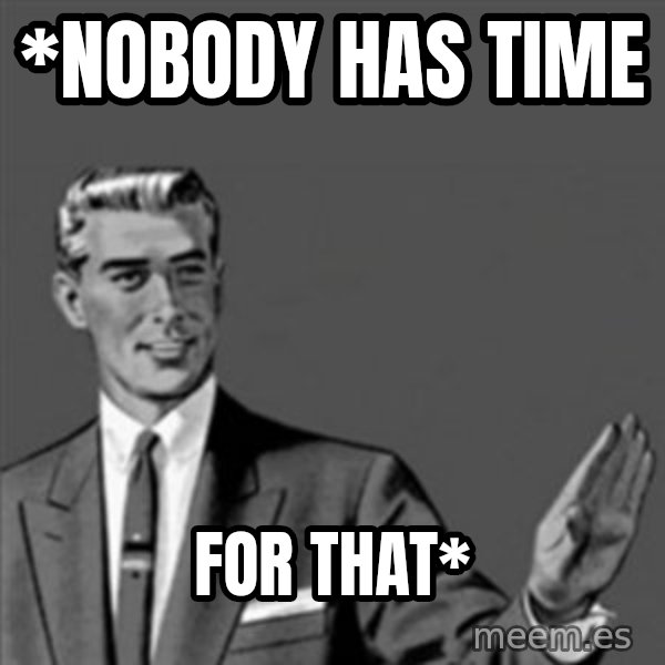 Correction Guy meme: *Nobody has time / For That*