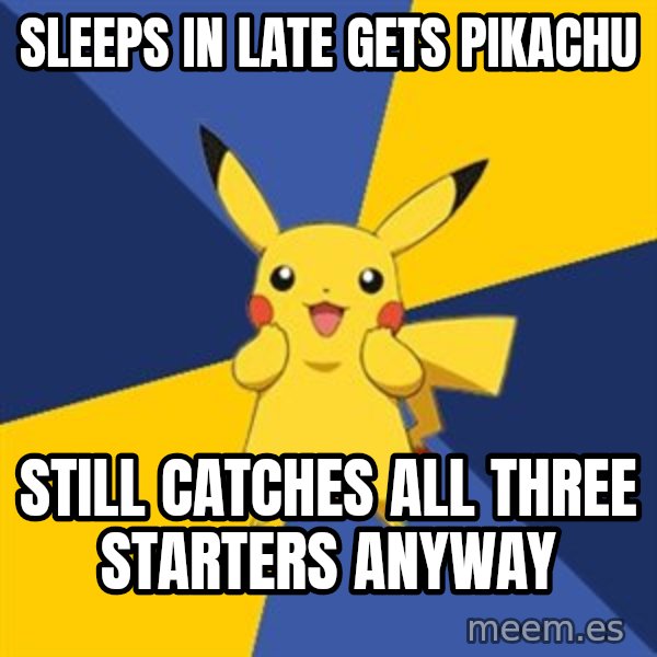 Pokemon Logic  meme: sleeps in late gets pikachu / still catches all three starters anyway