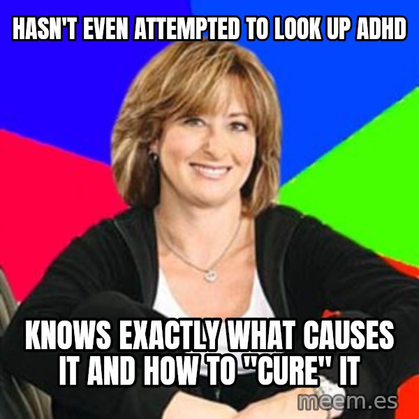 Sheltering Suburban Mom meme: Hasn't Even attempted to look up Adhd / Knows exactly what causes it and how to "cure" it