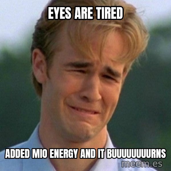 90s Problems meme: Eyes are Tired / Added MIO Energy and it buuuuuuuurns