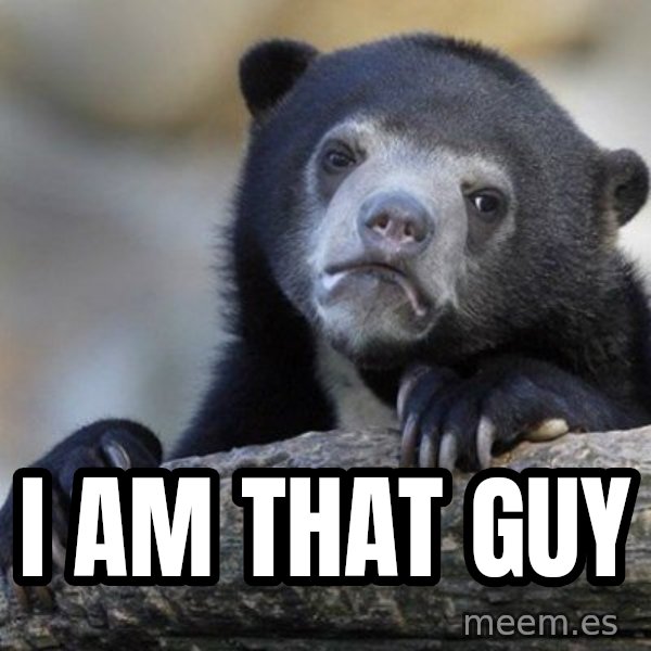 Confession Bear meme: I am that guy