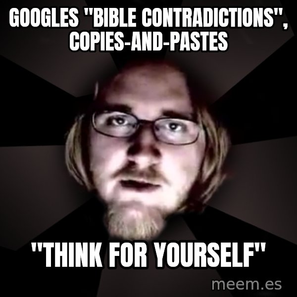 typical atheist meme: GOOGLES "BIBLE CONTRADICTIONS", COPIES-AND-PASTES / "THINK FOR YOURSELF"