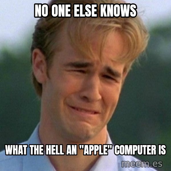 90s Problems meme: no one else knows / what the hell an "apple" computer is