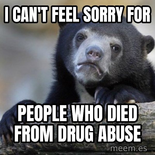 Confession Bear meme: I can't feel sorry for / people who died from drug abuse
