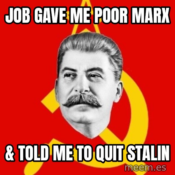 Stalin Says meme: Job gave me poor marx / & told me to quit stalin