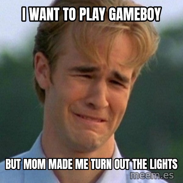 90s Problems meme: i want to play gameboy / but mom made me turn out the lights