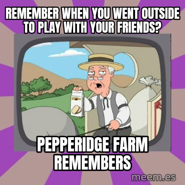 Pepperidge Farm Remembers Meme meme: Remember when you went outside to play with your friends? / Pepperidge farm remembers