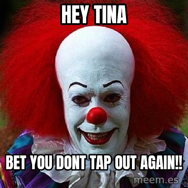 Pennywise the Clown meme: hey tina / bet you dont tap out again!!