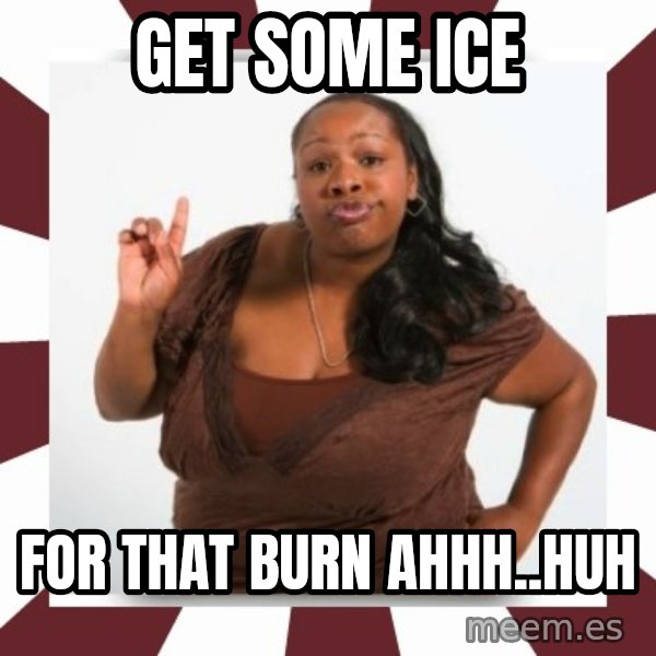 Sassy Black Woman meme: get some ice / for that burn ahhh..huh