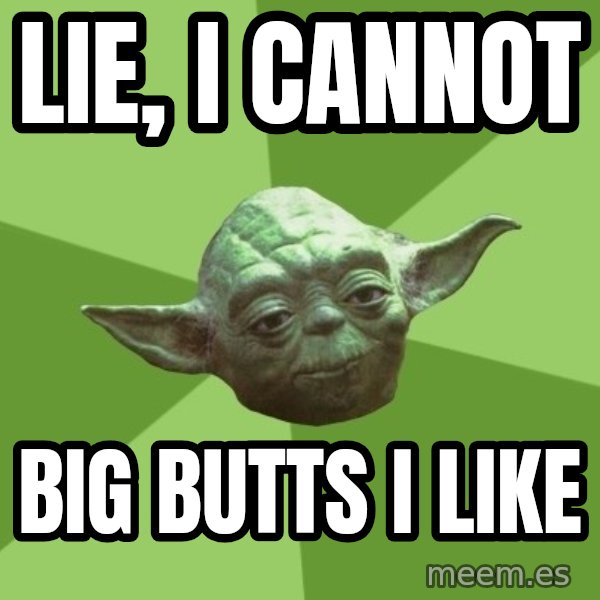 Advice Yoda Gives meme: Lie, I cannot / Big Butts I like