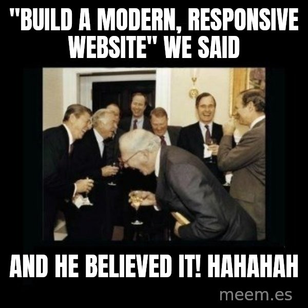 Rich Men Laughing meme: "BUILD A MODERN, RESPONSIVE WEBSITE" WE SAID / AND HE BELIEVED IT! HAHAHAH