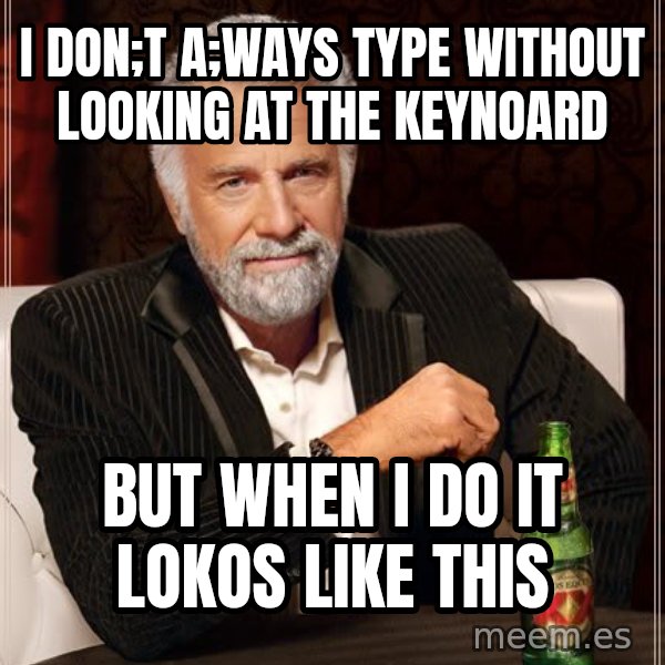 The Most Interesting Man In The World meme: i don;t a;ways type without looking at the keynoard / but when i do it lokos like this