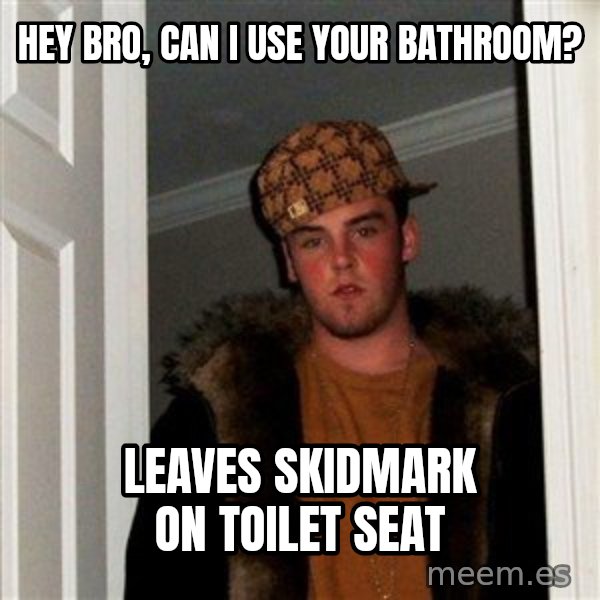 Scumbag Steve meme: hey bro, can i use your bathroom? / leaves skidmark on toilet seat