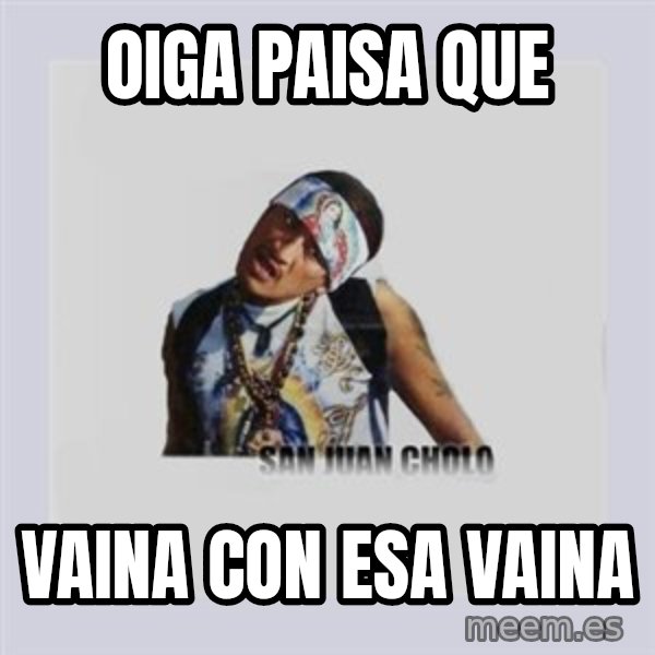san juan cholo meme: oiga paisa que / vaina con esa vaina