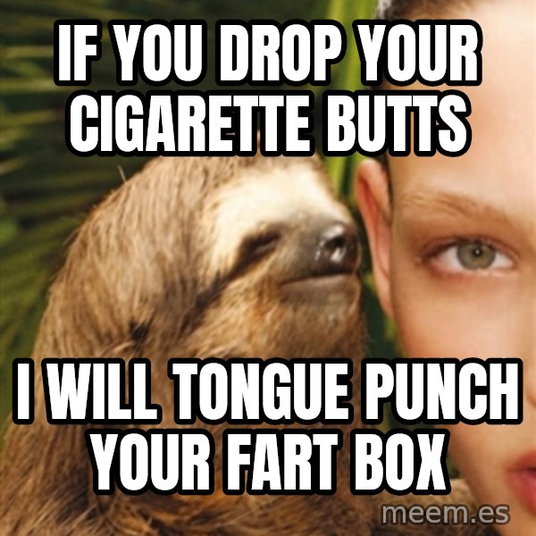 The Rape Sloth meme: If you drop your cigarette butts / i will tongue punch your fart box