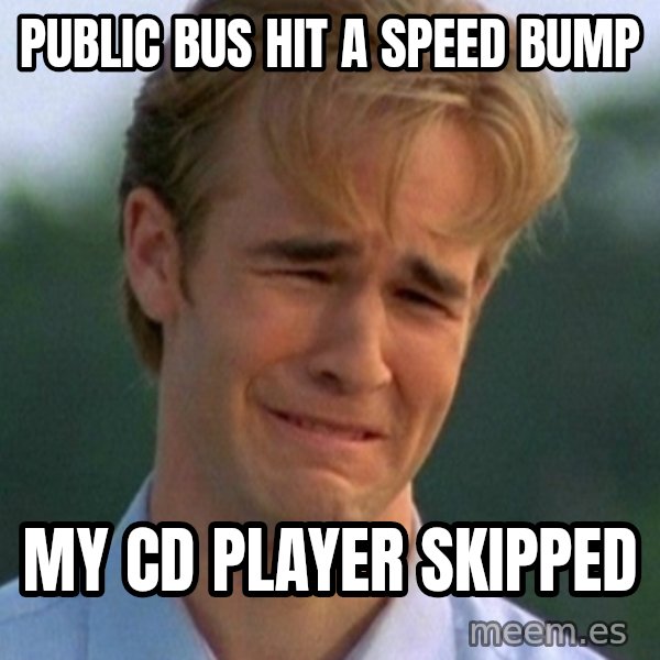 90s Problems meme: public bus hit a speed bump / my cd player skipped