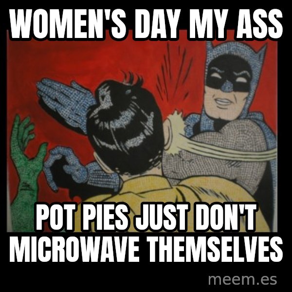 batman slap robin meme: women's day my ass / pot pies just don't microwave themselves