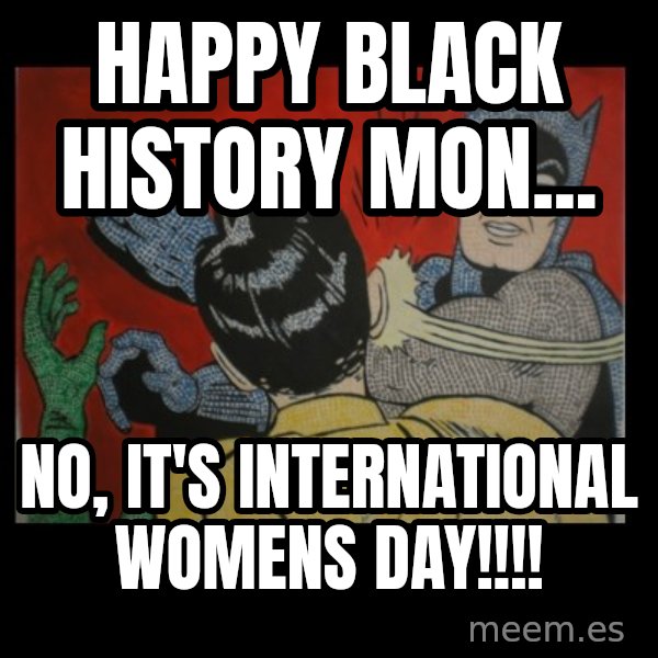batman slap robin meme: HAPPY BLACK HISTORY MON... / NO, IT'S INTERNATIONAL WOMENS DAY!!!!