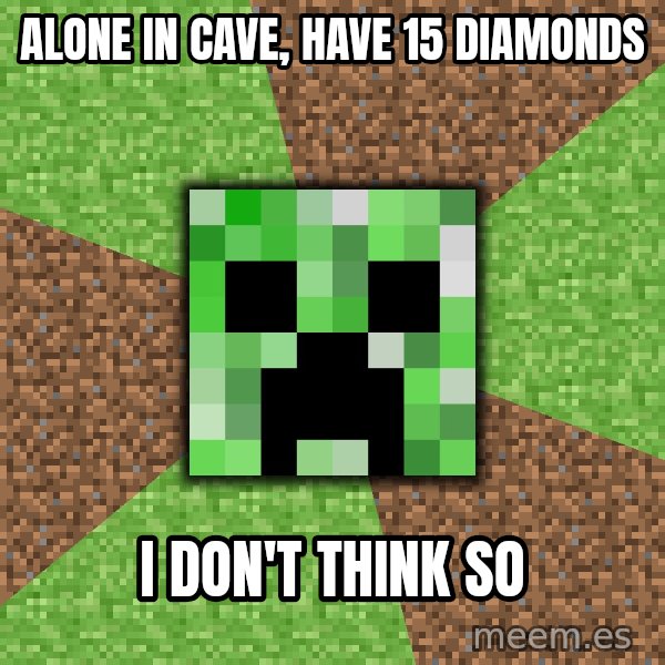 Minecraft Creeper meme: ALONE IN CAVE, HAVE 15 DIAMONDS / I DOn'T THINK SO