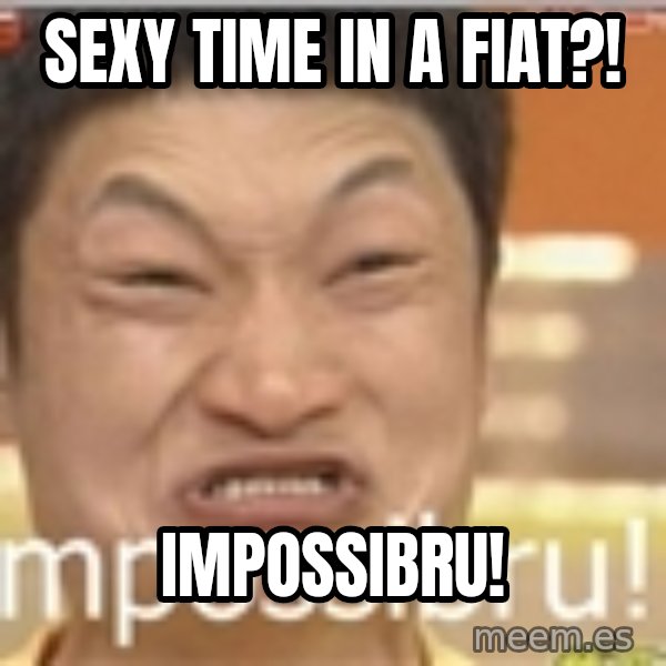 Impossibru Guy meme: Sexy time in a fiat?! / Impossibru!
