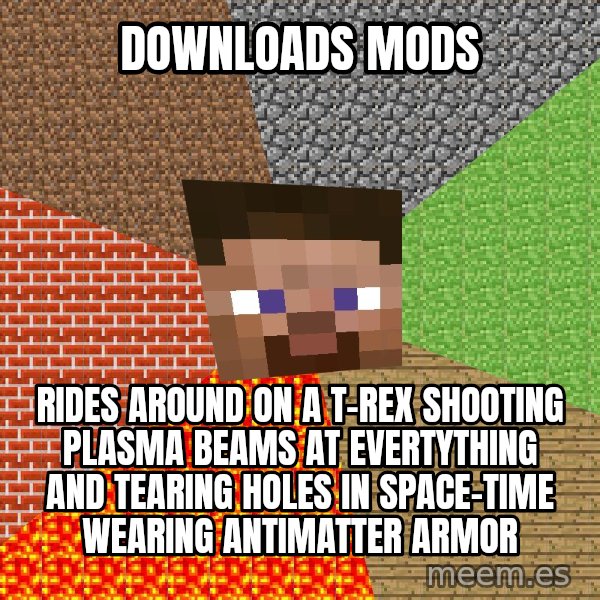 Minecraft Guy meme: downloads mods / rides around on a t-rex shooting plasma beams at evertything and tearing holes in space-time wearing antimatter armor