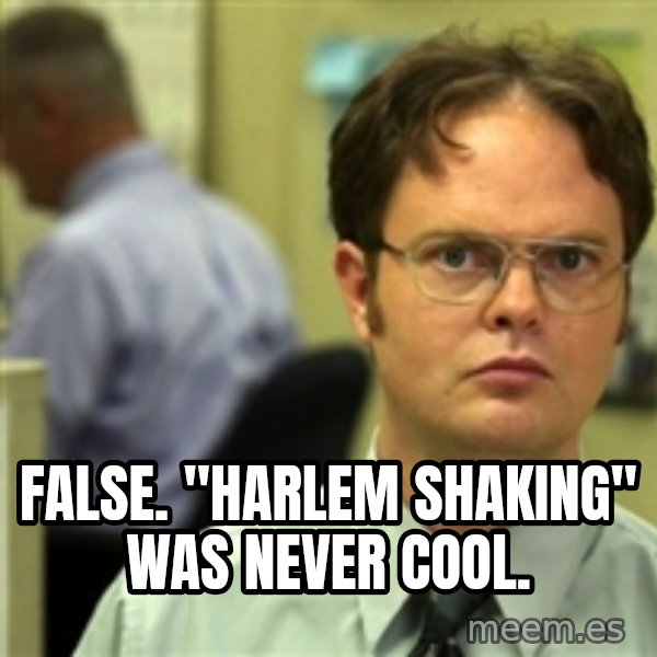 Dwight Meme meme: FALSE. "HARLEM SHAKING" WAS NEVER COOL.
