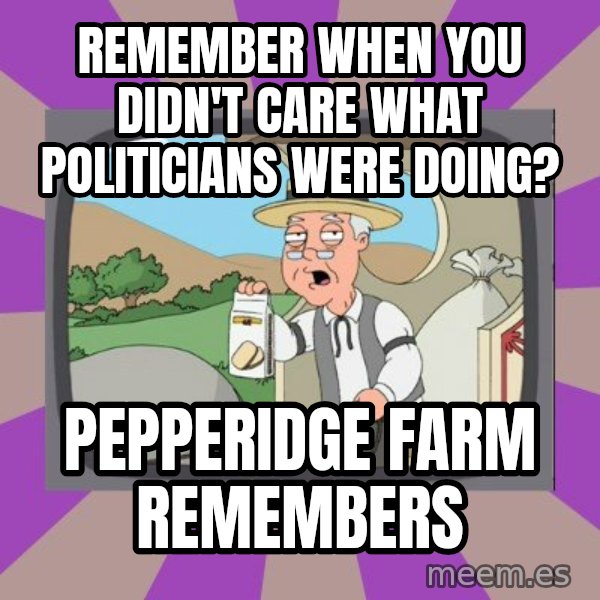 Pepperidge Farm Remembers FG meme: remember when you didn't care what politicians were doing? / PEPPERIDGE FARM REMEMBERS