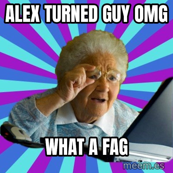 old lady meme: ALEX TURNED GUY OMG / WHAT A FAG