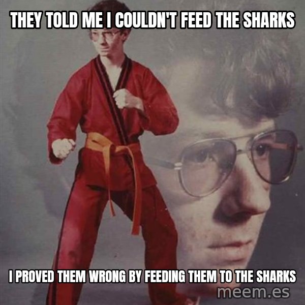 PTSD Karate Kyle meme: they told me i couldn't feed the sharks / i proved them wrong by feeding them to the sharks