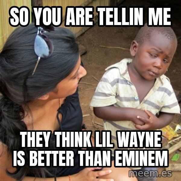 So You're Telling me meme: SO YOU ARE TELLIN ME / THEY THINK LIL WAYNE IS BETTER THAN EMINEM