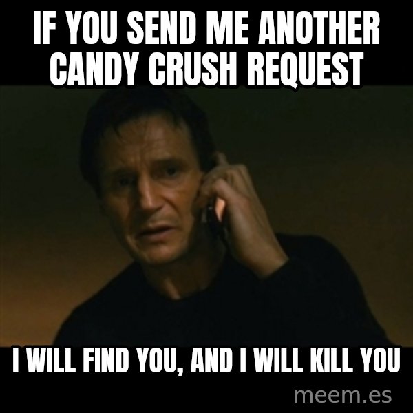 liam neeson taken meme: If you send me another candy crush request / I will find you, and i will kill you