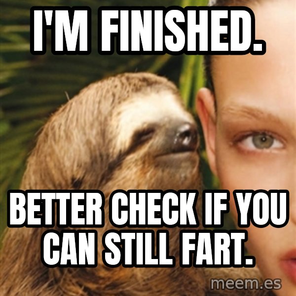 The Rape Sloth meme: I'm Finished. / Better check if you can still fart.