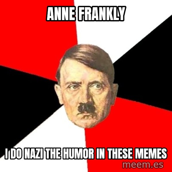 Advice Hitler meme: anne frankly / i do nazi the humor in these memes