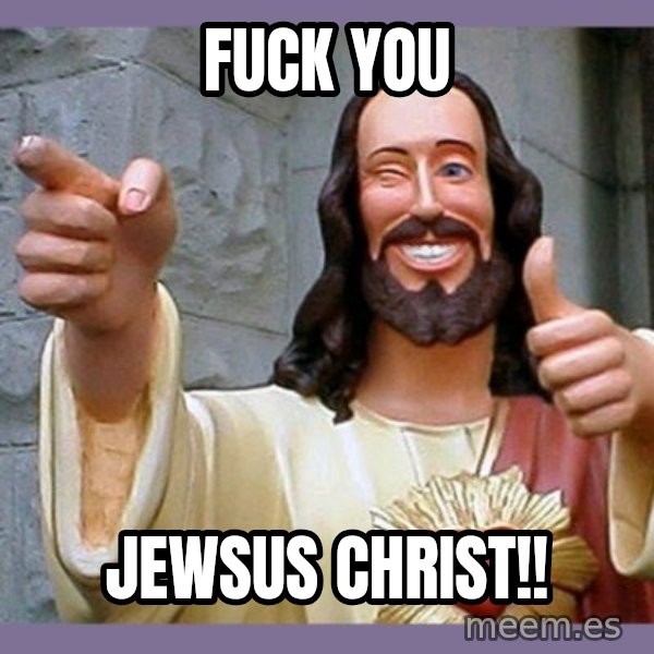 buddy jesus meme: FUCK YOU / JEWSUS CHRIST!!