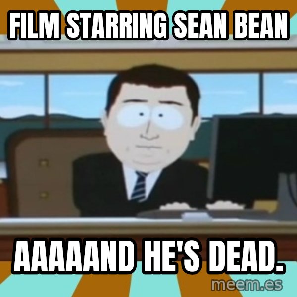 And it's gone meme: film starring sean bean / aaaaand he's dead.