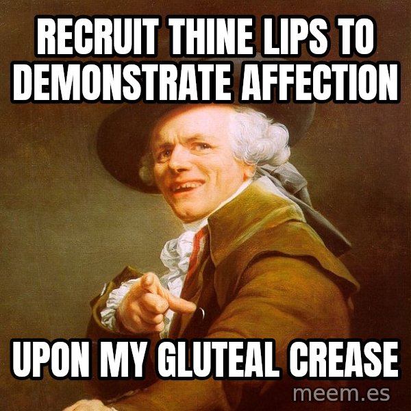 Joseph Ducreux meme: RECRUIT THINE lips to demonstrate affection / Upon my gluteal crease