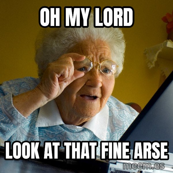 Internet Grandma Surprise meme: Oh my lord / Look at that fine aRse