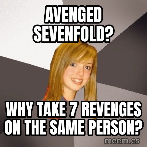 Musically Oblivious 8th Grader meme: Avenged Sevenfold? / why take 7 revenges on the same person?