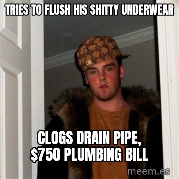 Scumbag Steve meme: tries to flush his shitty underwear / clogs drain pipe, $750 plumbing bill