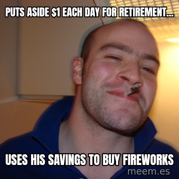 Good Guy Greg meme: Puts aSide $1 each day for retirement... / Uses his savings to buy fireworks