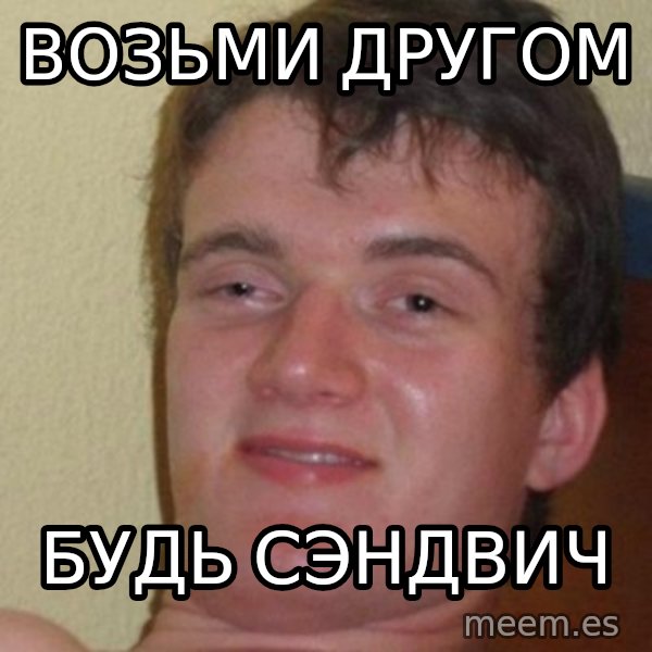 really high guy meme: Возьми другом / будь сэндвич