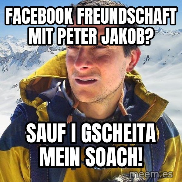 Bear Grylls meme: Facebook freundschaft mit peter jakob? / Sauf i gscheita mein soach!