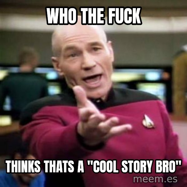 Picard Wtf meme: WHO THE FUCK / thinks thats a "Cool Story bro"