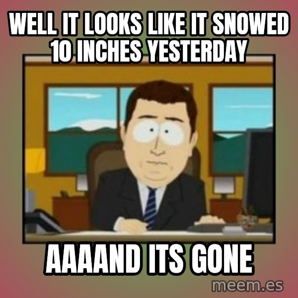 south park aand it's gone meme: well it looks like it snowed 10 inches yesterday / aaaand its gone