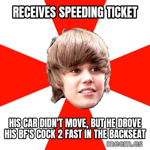 Justin Bieber meme: Receives speeding ticket / His car didn't move, but he drove his bf's cock 2 fast in the backseat