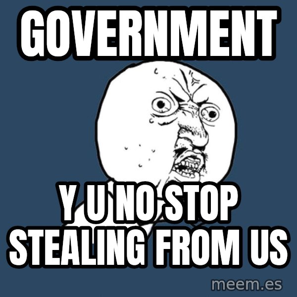 Y U No meme: government / y u no stop stealing from us