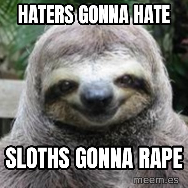 Sexual Sloth meme: haters gonna hate / sloths gonna rape
