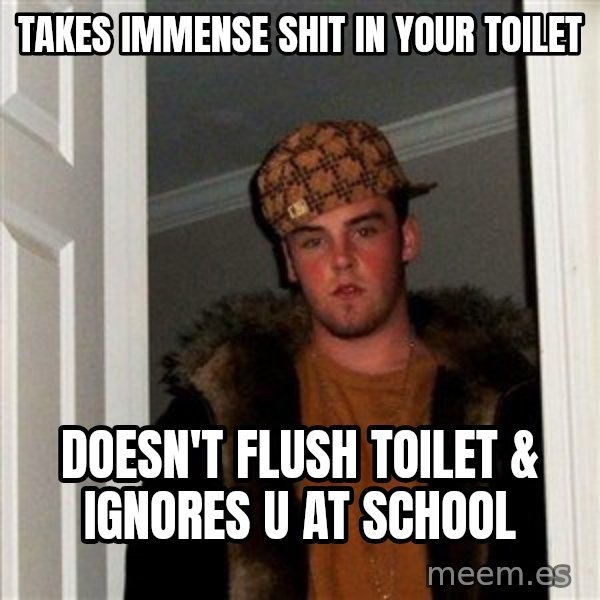 Scumbag Steve meme: Takes Immense shit in your toilet / Doesn't flush toilet & ignores u at school